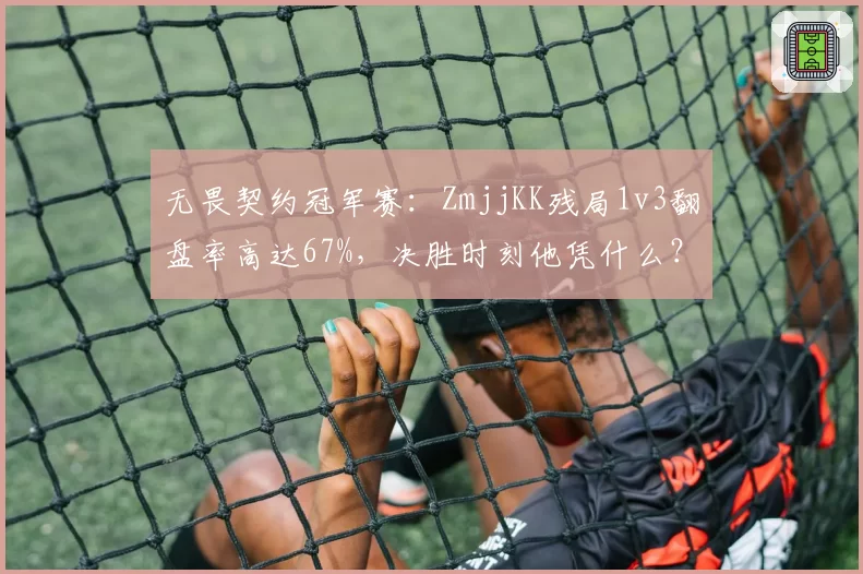 无畏契约冠军赛：ZmjjKK残局1v3翻盘率高达67%，决胜时刻他凭什么？