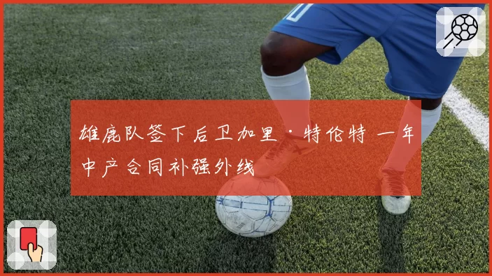 雄鹿队签下后卫加里·特伦特 一年中产合同补强外线