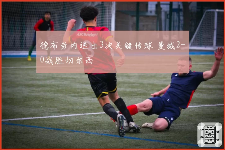 德布劳内送出3次关键传球 曼城2-0战胜切尔西