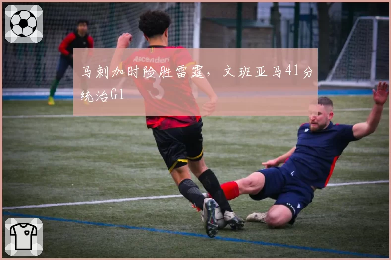 马刺加时险胜雷霆,文班亚马41分统治G1