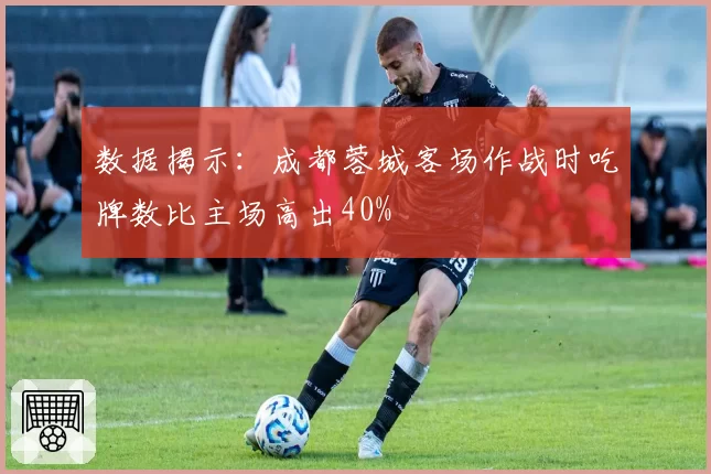 数据揭示：成都蓉城客场作战时吃牌数比主场高出40%