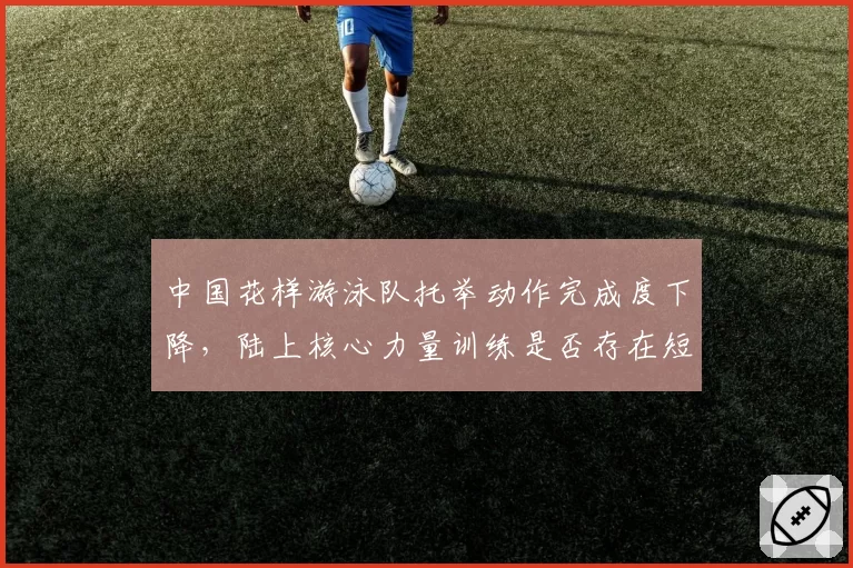 中国花样游泳队托举动作完成度下降,陆上核心力量训练是否存在短板?