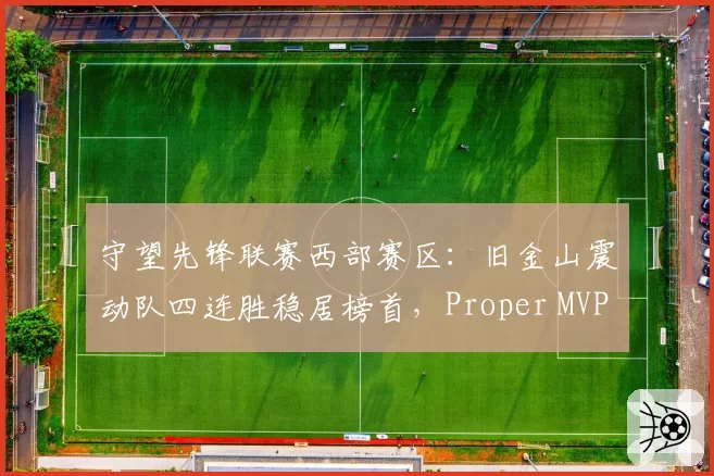 守望先锋联赛西部赛区：旧金山震动队四连胜稳居榜首，Proper MVP呼声高涨