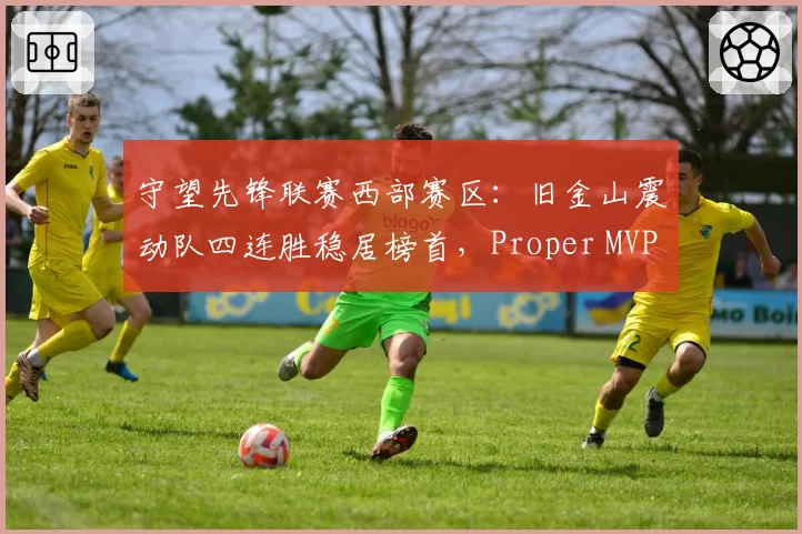 守望先锋联赛西部赛区：旧金山震动队四连胜稳居榜首，Proper MVP呼声高涨