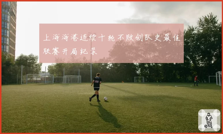 上海海港连续十轮不败创队史最佳联赛开局纪录
