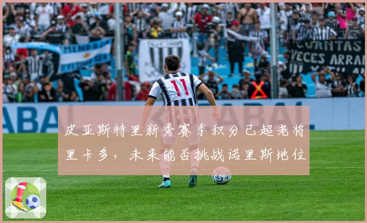 皮亚斯特里新秀赛季积分已超老将里卡多，未来能否挑战诺里斯地位？