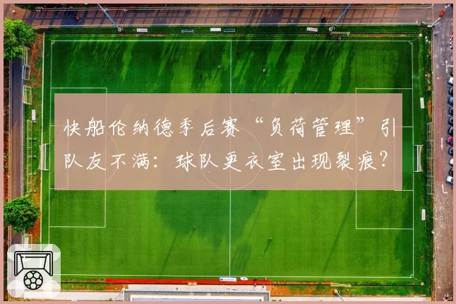 快船伦纳德季后赛“负荷管理”引队友不满:球队更衣室出现裂痕?