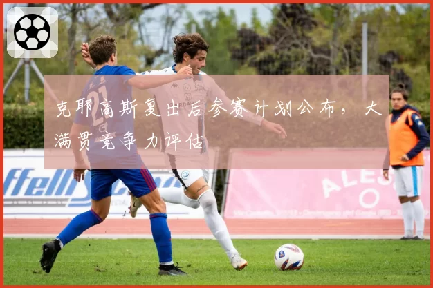 克耶高斯复出后参赛计划公布,大满贯竞争力评估